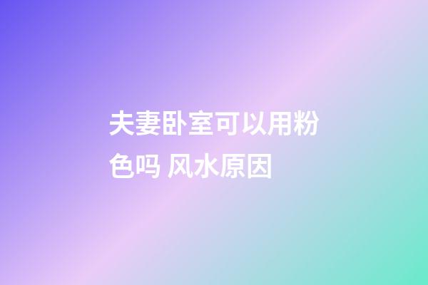 夫妻卧室可以用粉色吗 风水原因